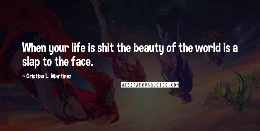 Cristian L. Martinez quotes: When your life is shit the beauty of the world is a slap to the face.