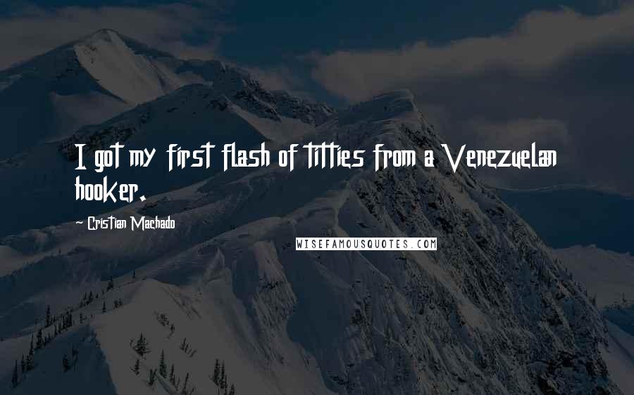 Cristian Machado quotes: I got my first flash of titties from a Venezuelan hooker.