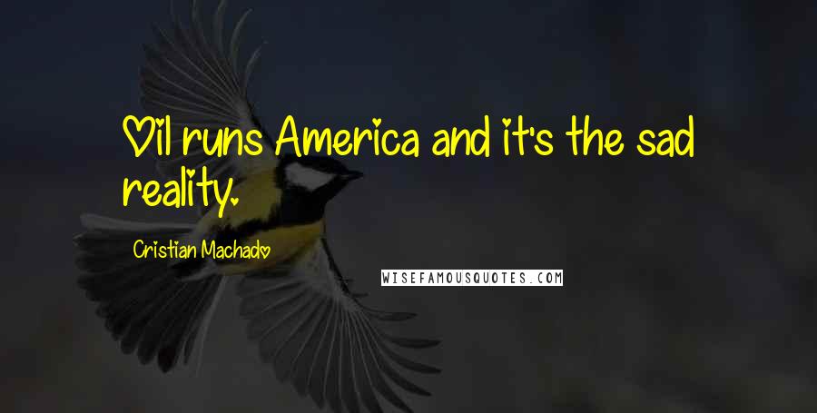 Cristian Machado quotes: Oil runs America and it's the sad reality.