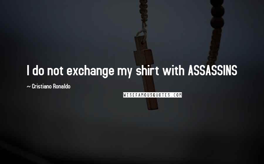 Cristiano Ronaldo quotes: I do not exchange my shirt with ASSASSINS