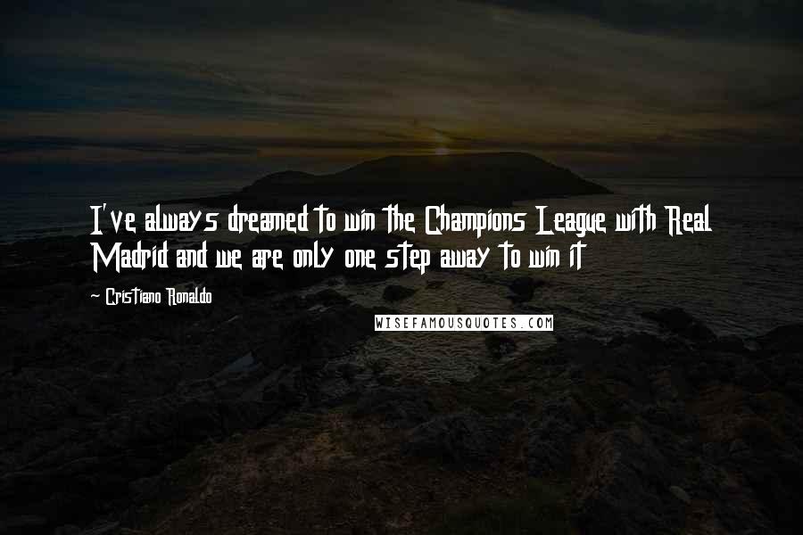 Cristiano Ronaldo quotes: I've always dreamed to win the Champions League with Real Madrid and we are only one step away to win it Cristiano Ronaldo quotes: I've always dreamed to win the Champions League with Real Madrid and we are only one step away to win it