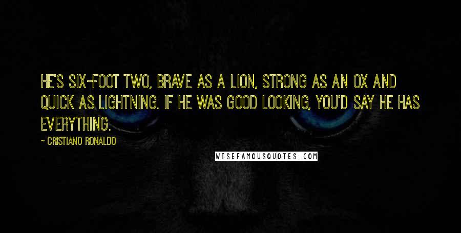 Cristiano Ronaldo quotes: He's six-foot two, brave as a lion, strong as an ox and quick as lightning. If he was good looking, you'd say he has everything.