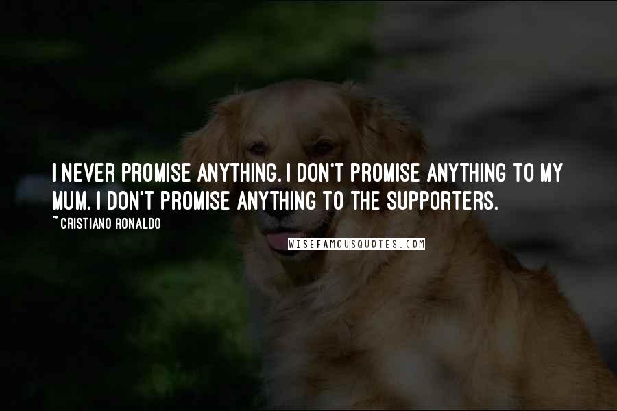 Cristiano Ronaldo quotes: I never promise anything. I don't promise anything to my mum. I don't promise anything to the supporters. Cristiano Ronaldo quotes: I never promise anything. I don't promise anything to my mum. I don't promise anything to the supporters.