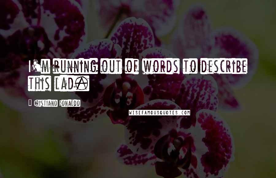 Cristiano Ronaldo quotes: I'm running out of words to describe this lad.