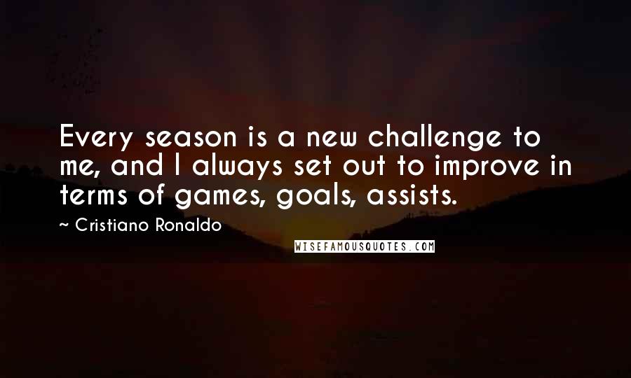 Cristiano Ronaldo quotes: Every season is a new challenge to me, and I always set out to improve in terms of games, goals, assists.