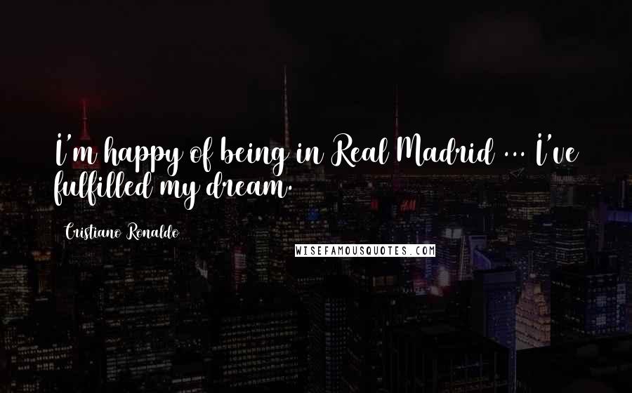 Cristiano Ronaldo quotes: I'm happy of being in Real Madrid ... I've fulfilled my dream.