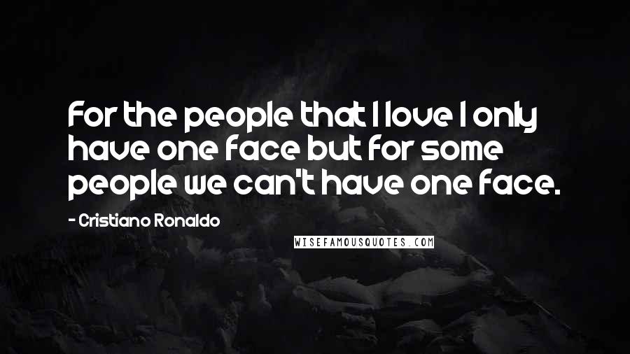 Cristiano Ronaldo quotes: For the people that I love I only have one face but for some people we can't have one face.