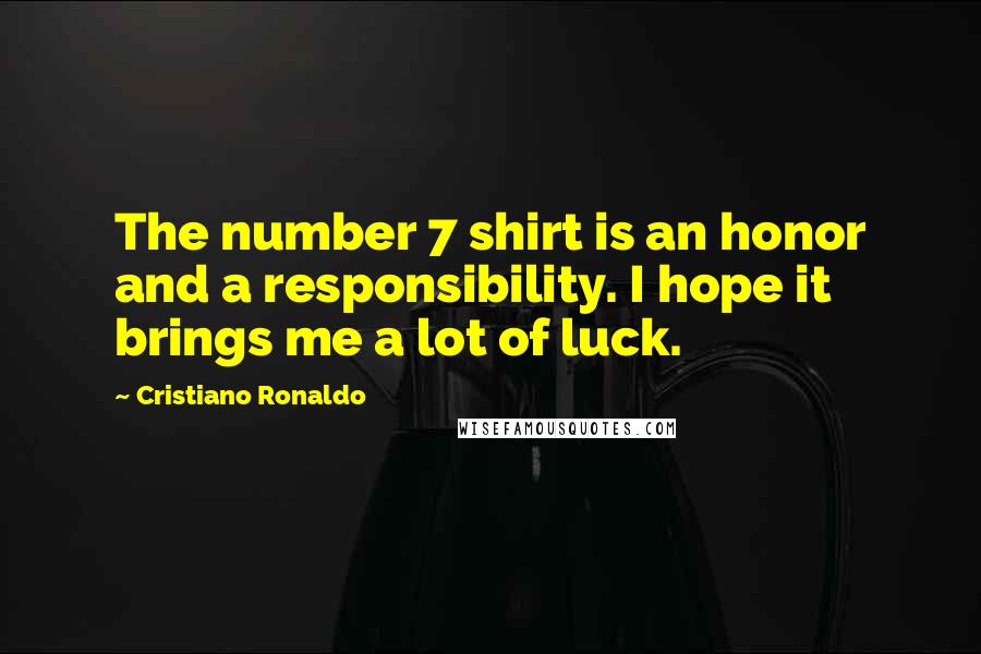 Cristiano Ronaldo quotes: The number 7 shirt is an honor and a responsibility. I hope it brings me a lot of luck.