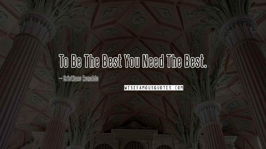 Cristiano Ronaldo quotes: To Be The Best You Need The Best.