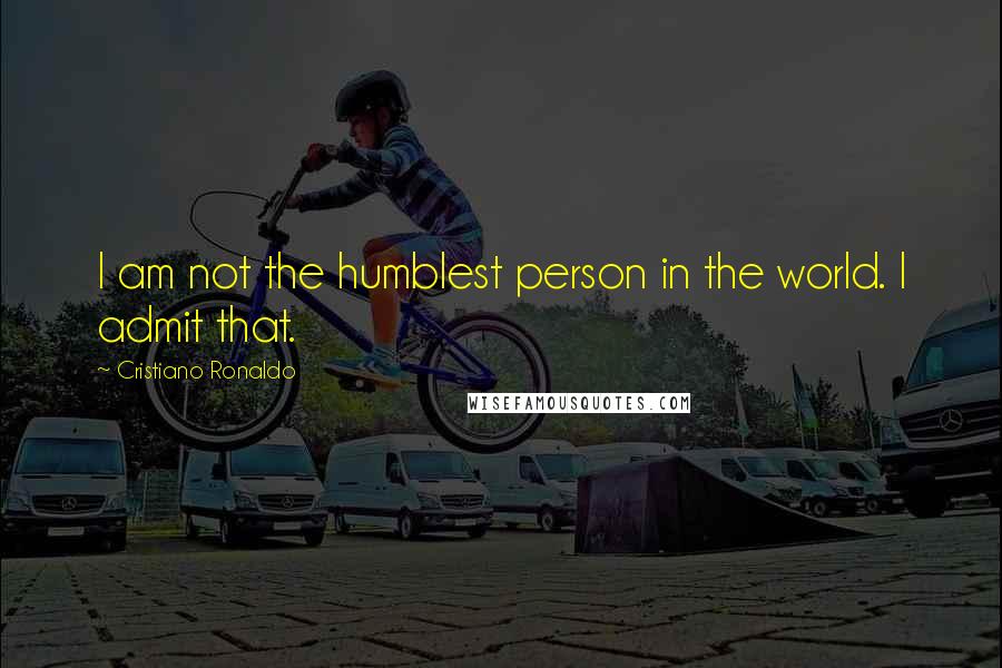 Cristiano Ronaldo quotes: I am not the humblest person in the world. I admit that.