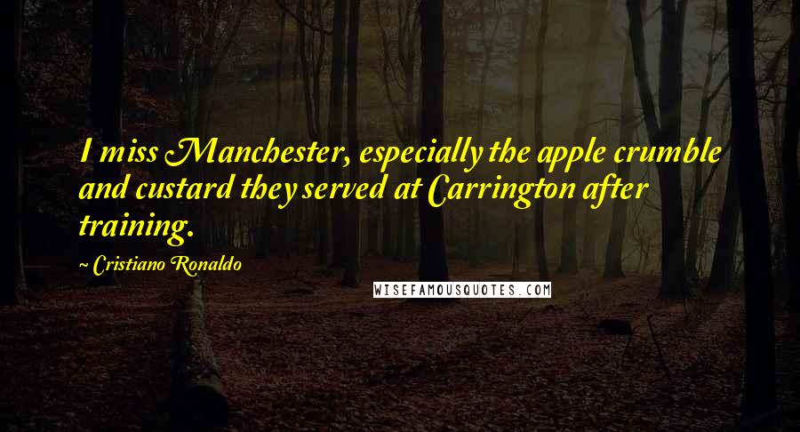 Cristiano Ronaldo quotes: I miss Manchester, especially the apple crumble and custard they served at Carrington after training.