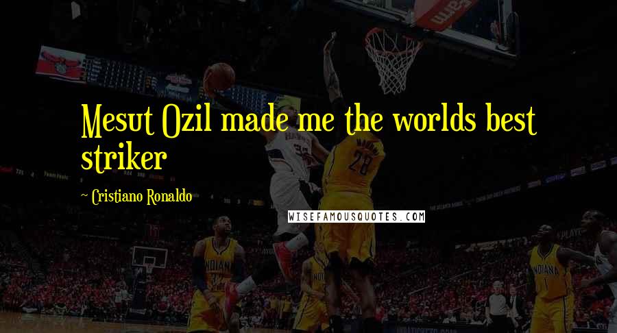 Cristiano Ronaldo quotes: Mesut Ozil made me the worlds best striker