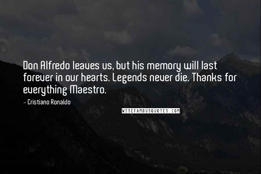 Cristiano Ronaldo quotes: Don Alfredo leaves us, but his memory will last forever in our hearts. Legends never die. Thanks for everything Maestro.
