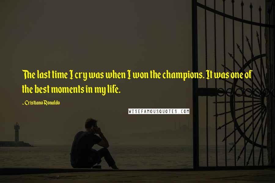 Cristiano Ronaldo quotes: The last time I cry was when I won the champions. It was one of the best moments in my life.