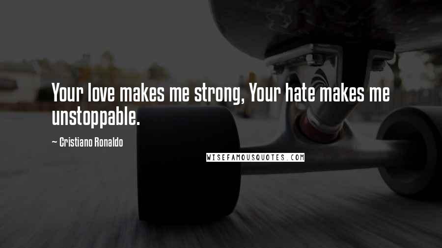 Cristiano Ronaldo quotes: Your love makes me strong, Your hate makes me unstoppable.