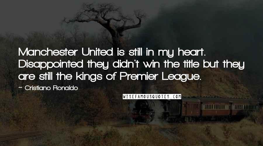 Cristiano Ronaldo quotes: Manchester United is still in my heart. Disappointed they didn't win the title but they are still the kings of Premier League. Cristiano Ronaldo quotes: Manchester United is still in my heart. Disappointed they didn't win the title but they are still the kings of Premier League.