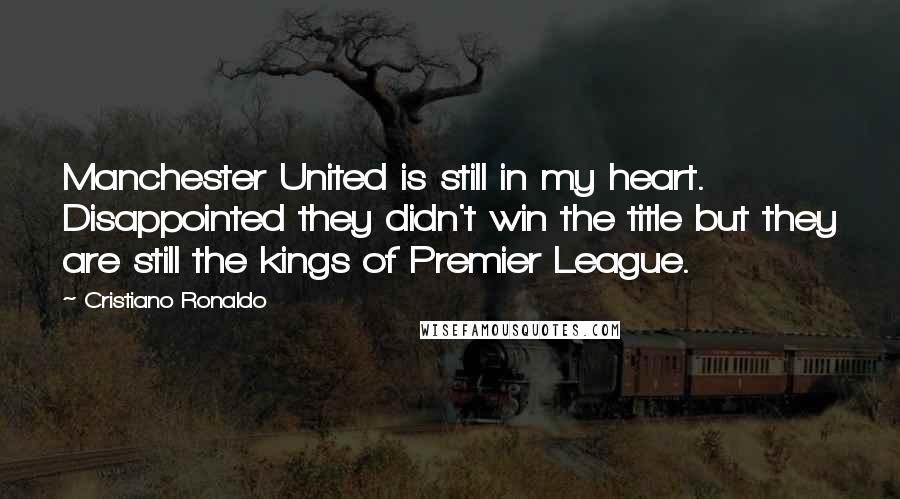 Cristiano Ronaldo quotes: Manchester United is still in my heart. Disappointed they didn't win the title but they are still the kings of Premier League.