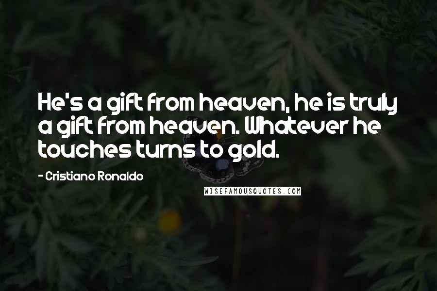 Cristiano Ronaldo quotes: He's a gift from heaven, he is truly a gift from heaven. Whatever he touches turns to gold.