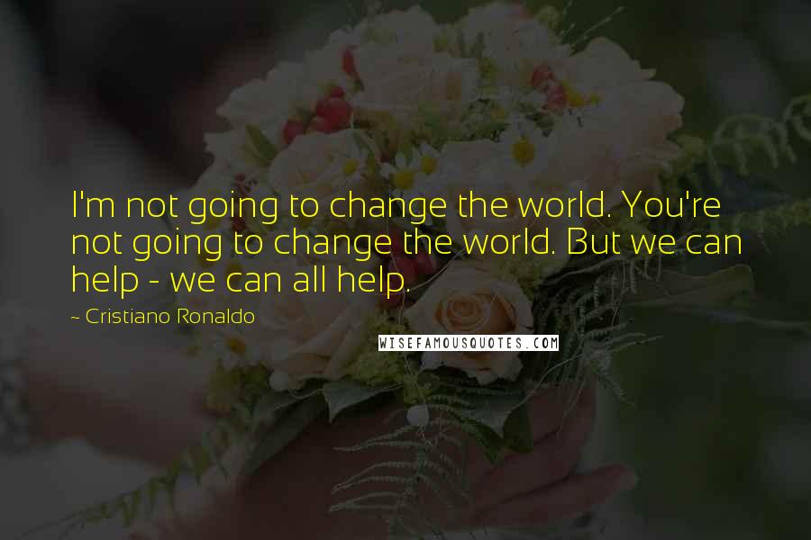 Cristiano Ronaldo quotes: I'm not going to change the world. You're not going to change the world. But we can help - we can all help. Cristiano Ronaldo quotes: I'm not going to change the world. You're not going to change the world. But we can help - we can all help.