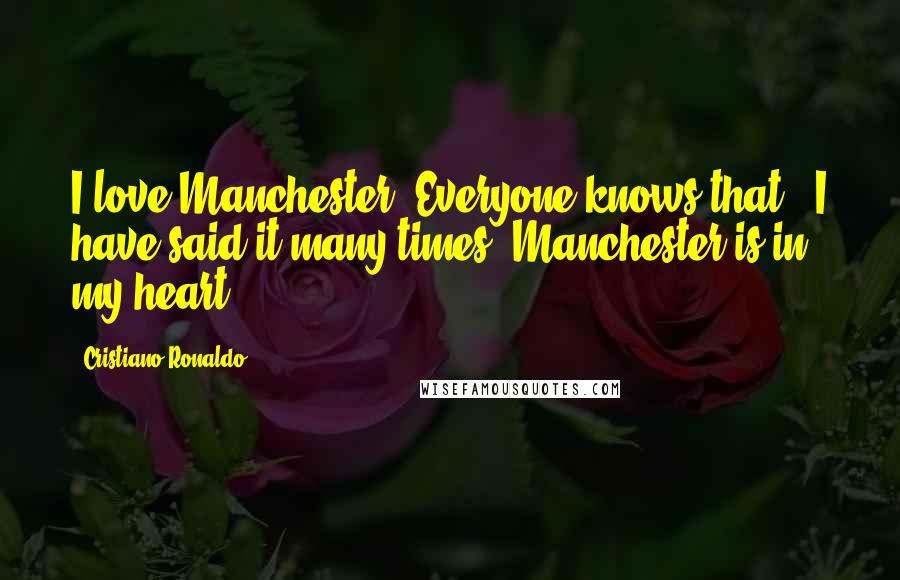 Cristiano Ronaldo quotes: I love Manchester. Everyone knows that - I have said it many times. Manchester is in my heart.