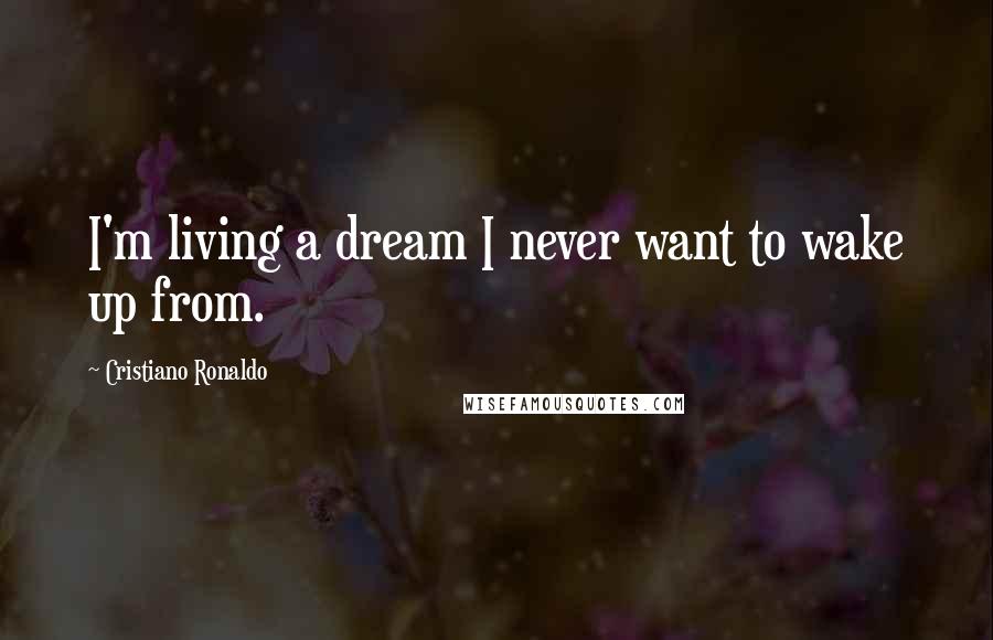 Cristiano Ronaldo quotes: I'm living a dream I never want to wake up from.