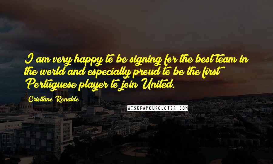 Cristiano Ronaldo quotes: I am very happy to be signing for the best team in the world and especially proud to be the first Portuguese player to join United. Cristiano Ronaldo quotes: I am very happy to be signing for the best team in the world and especially proud to be the first Portuguese player to join United.