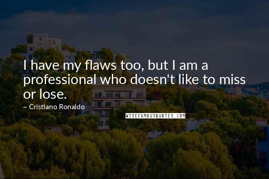 Cristiano Ronaldo quotes: I have my flaws too, but I am a professional who doesn't like to miss or lose.