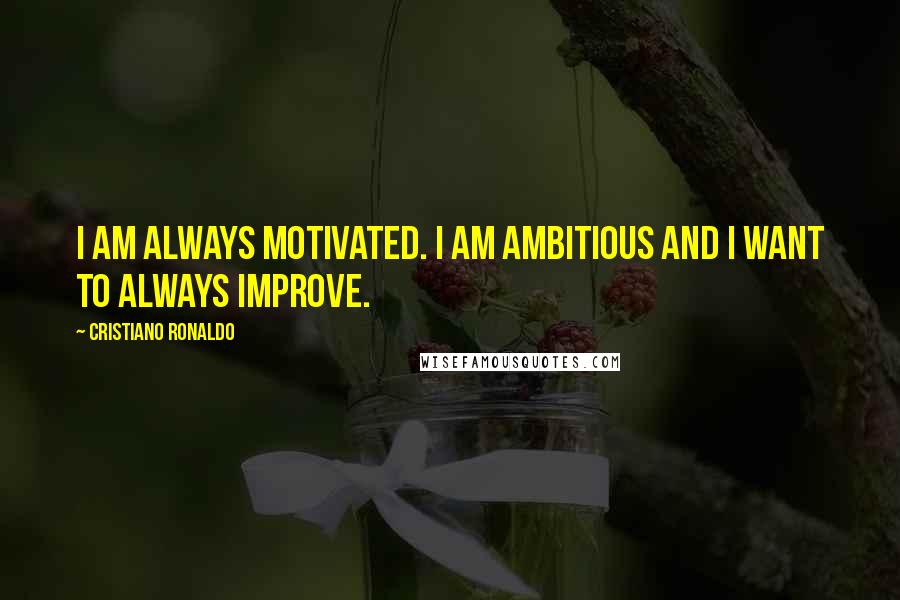 Cristiano Ronaldo quotes: I am always motivated. I am ambitious and I want to always improve.