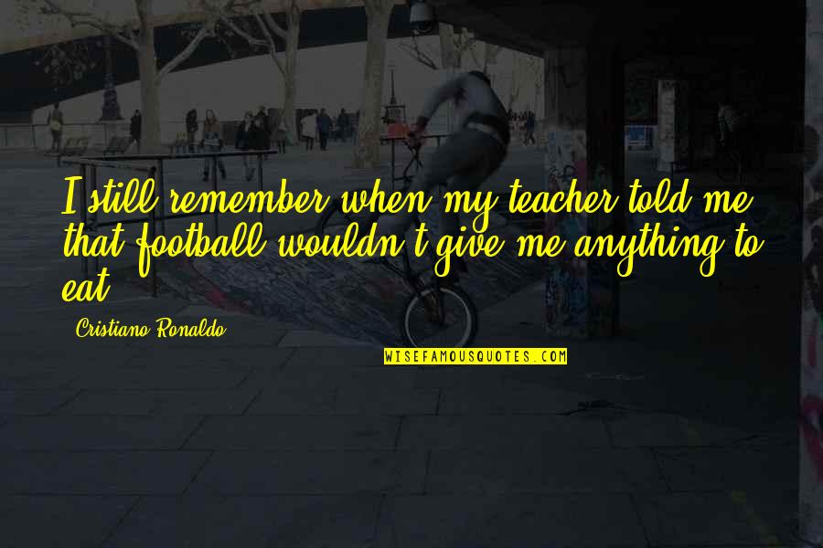 Cristiano Ronaldo Quotes By Cristiano Ronaldo: I still remember when my teacher told me
