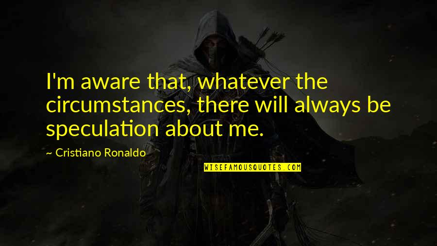 Cristiano Ronaldo Quotes By Cristiano Ronaldo: I'm aware that, whatever the circumstances, there will
