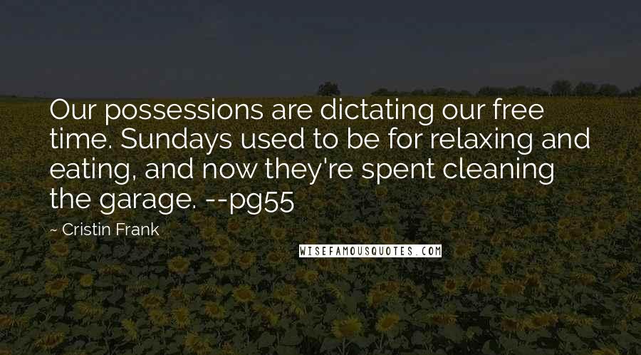 Cristin Frank quotes: Our possessions are dictating our free time. Sundays used to be for relaxing and eating, and now they're spent cleaning the garage. --pg55 Cristin Frank quotes: Our possessions are dictating our free time. Sundays used to be for relaxing and eating, and now they're spent cleaning the garage. --pg55
