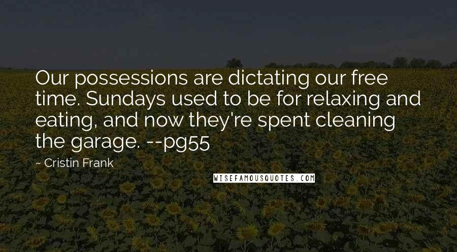 Cristin Frank quotes: Our possessions are dictating our free time. Sundays used to be for relaxing and eating, and now they're spent cleaning the garage. --pg55