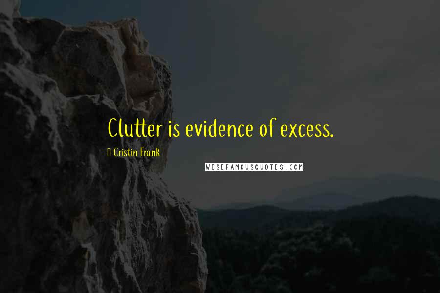 Cristin Frank quotes: Clutter is evidence of excess.