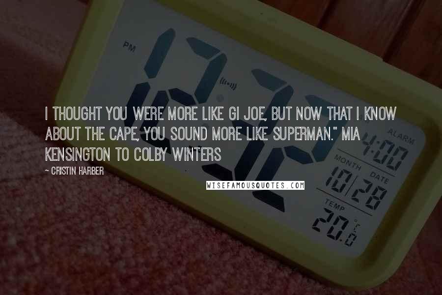 Cristin Harber quotes: I thought you were more like GI Joe, but now that I know about the cape, you sound more like Superman." Mia Kensington to Colby Winters