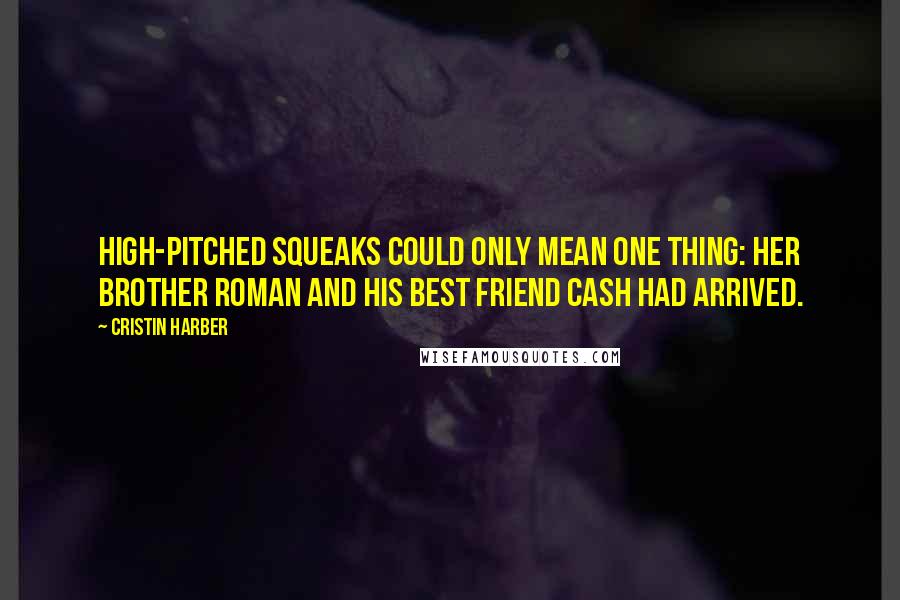 Cristin Harber quotes: high-pitched squeaks could only mean one thing: her brother Roman and his best friend Cash had arrived.