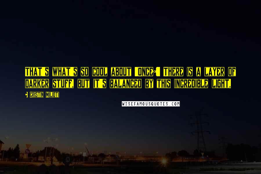 Cristin Milioti quotes: That's what's so cool about 'Once:' There is a layer of darker stuff, but it's balanced by this incredible light.