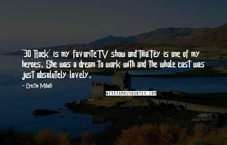 Cristin Milioti quotes: '30 Rock' is my favorite TV show and Tina Fey is one of my heroes. She was a dream to work with and the whole cast was just absolutely lovely.