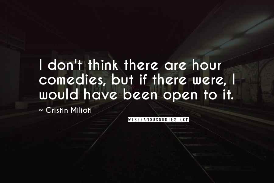Cristin Milioti quotes: I don't think there are hour comedies, but if there were, I would have been open to it.