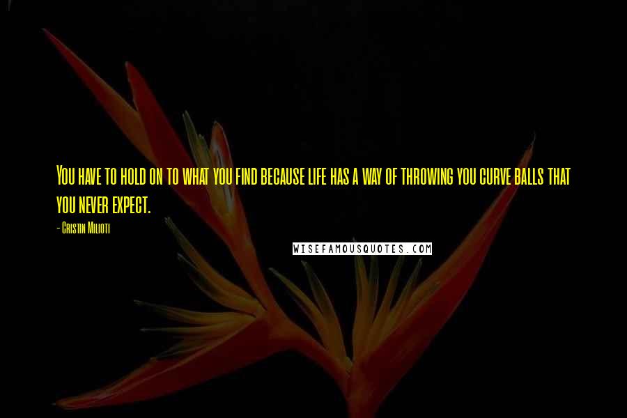 Cristin Milioti quotes: You have to hold on to what you find because life has a way of throwing you curve balls that you never expect.