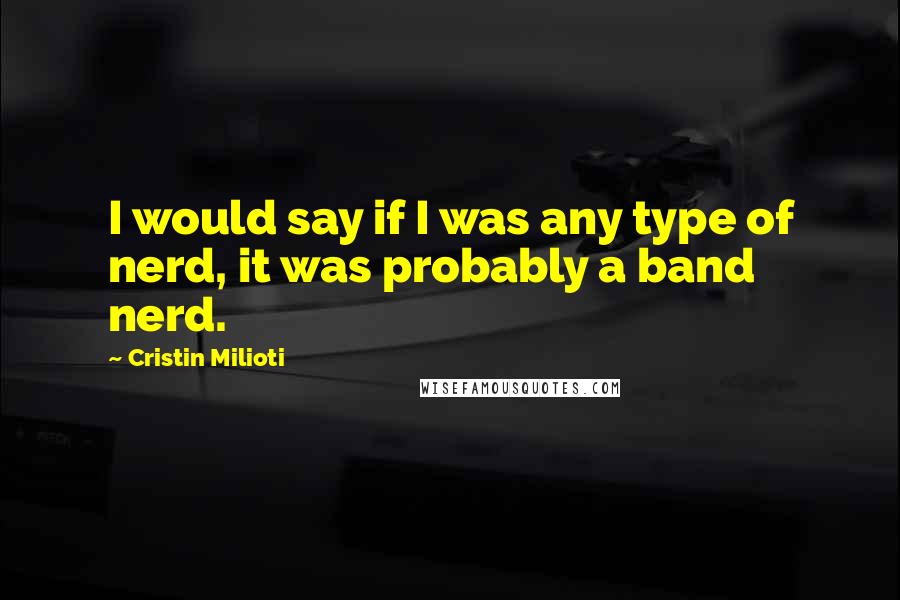 Cristin Milioti quotes: I would say if I was any type of nerd, it was probably a band nerd.