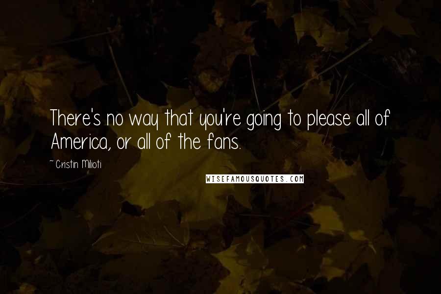 Cristin Milioti quotes: There's no way that you're going to please all of America, or all of the fans.