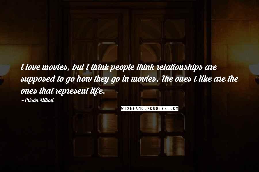 Cristin Milioti quotes: I love movies, but I think people think relationships are supposed to go how they go in movies. The ones I like are the ones that represent life.
