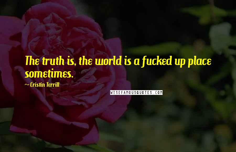 Cristin Terrill quotes: The truth is, the world is a fucked up place sometimes.