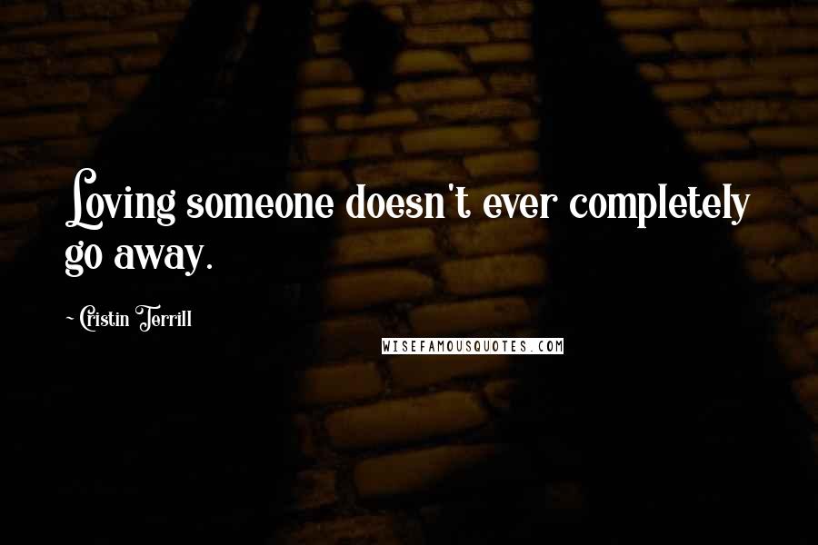 Cristin Terrill quotes: Loving someone doesn't ever completely go away.