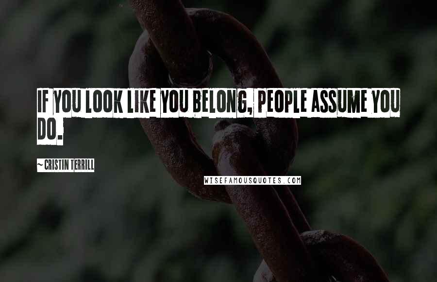 Cristin Terrill quotes: If you look like you belong, people assume you do.