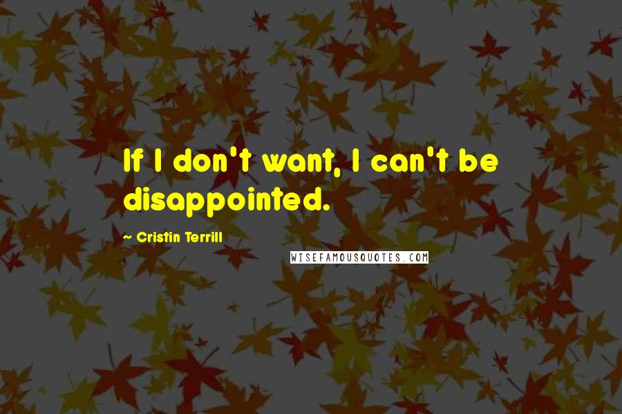 Cristin Terrill quotes: If I don't want, I can't be disappointed.