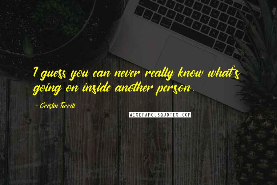 Cristin Terrill quotes: I guess you can never really know what's going on inside another person.