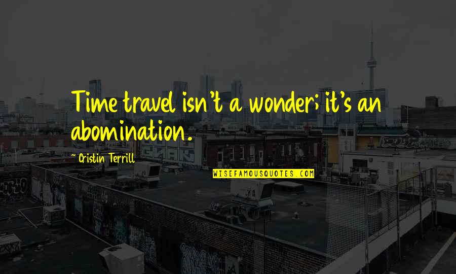 Cristin Terrill Quotes By Cristin Terrill: Time travel isn't a wonder; it's an abomination. Cristin Terrill Quotes By Cristin Terrill: Time travel isn't a wonder; it's an abomination.