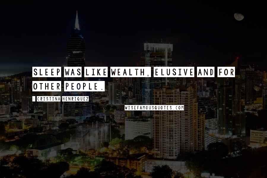 Cristina Henriquez quotes: Sleep was like wealth, elusive and for other people.