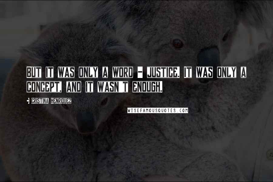 Cristina Henriquez quotes: But it was only a word - justice. It was only a concept, and it wasn't enough.